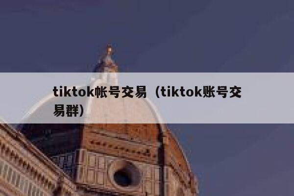 tiktok帐号交易（tiktok账号交易群） 第1张