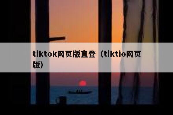 tiktok网页版直登（tiktio网页版） 第1张