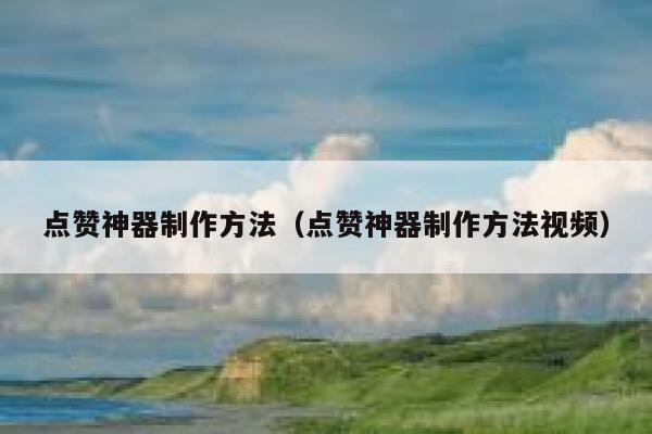 点赞神器制作方法（点赞神器制作方法视频） 第1张