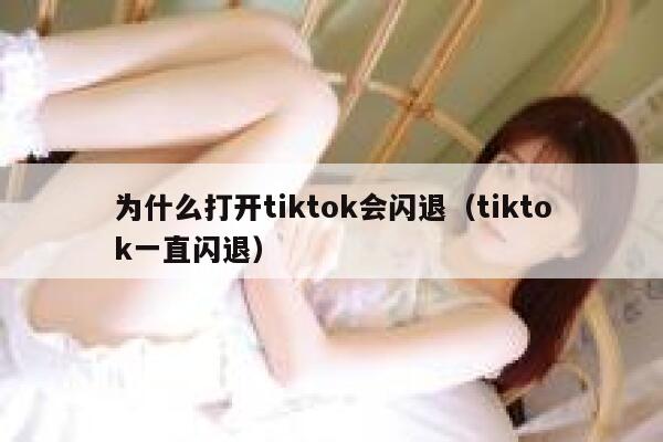 为什么打开tiktok会闪退（tiktok一直闪退） 第1张