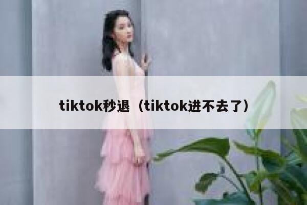 tiktok秒退（tiktok进不去了） 第1张