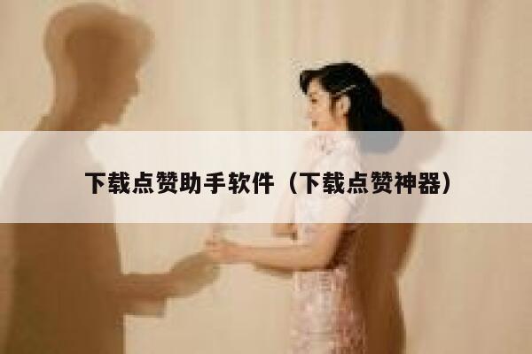 下载点赞助手软件（下载点赞神器） 第1张