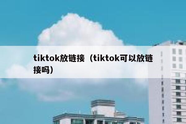 tiktok放链接（tiktok可以放链接吗） 第1张