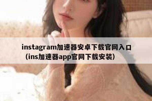 instagram加速器安卓下载官网入口（ins加速器app官网下载安装） 第1张