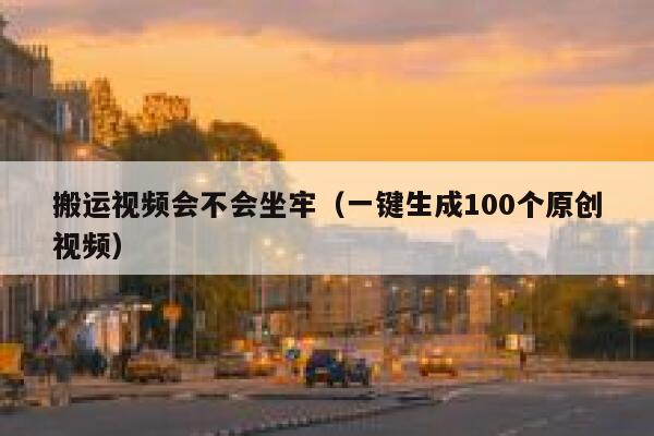 搬运视频会不会坐牢（一键生成100个原创视频） 第1张