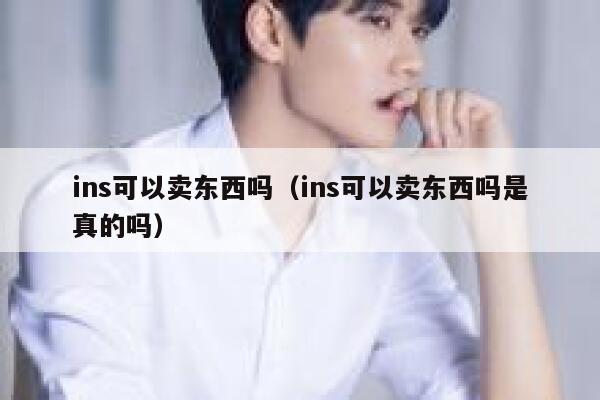 ins可以卖东西吗（ins可以卖东西吗是真的吗） 第1张