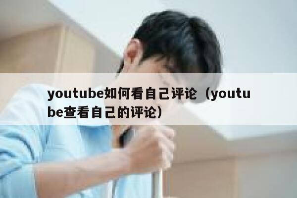 youtube如何看自己评论（youtube查看自己的评论） 第1张