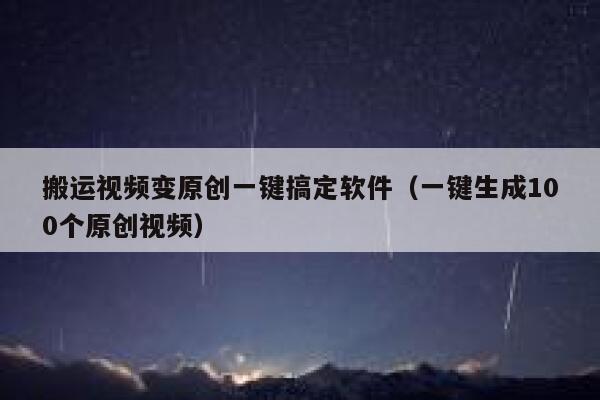 搬运视频变原创一键搞定软件（一键生成100个原创视频） 第1张