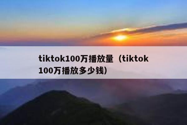 tiktok100万播放量（tiktok100万播放多少钱） 第1张