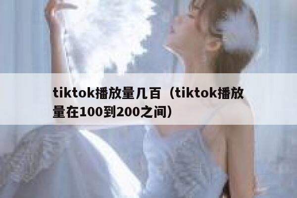 tiktok播放量几百（tiktok播放量在100到200之间） 第1张