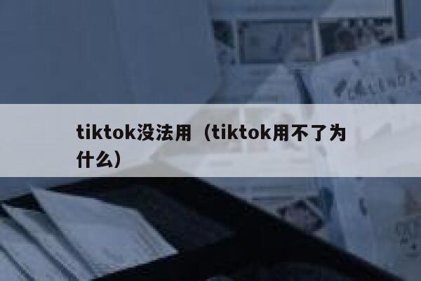 tiktok没法用（tiktok用不了为什么） 第1张