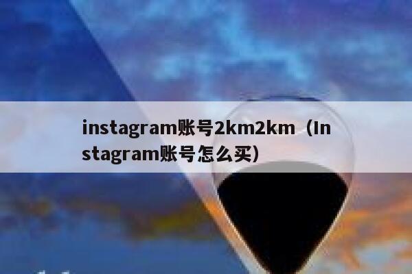 instagram账号2km2km（Instagram账号怎么买） 第1张