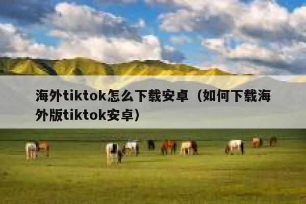 海外tiktok怎么下载安卓（如何下载海外版tiktok安卓） 第1张