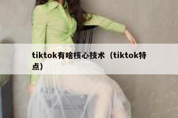 tiktok有啥核心技术（tiktok特点） 第1张