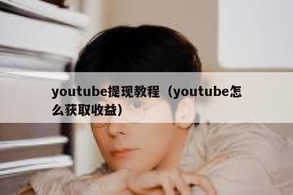 youtube提现教程（youtube怎么获取收益） 第1张