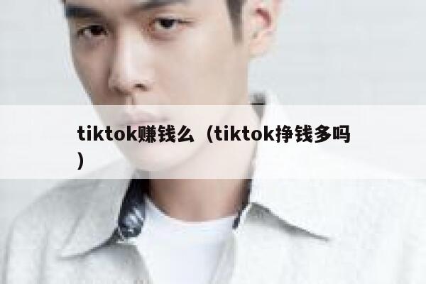 tiktok赚钱么（tiktok挣钱多吗） 第1张