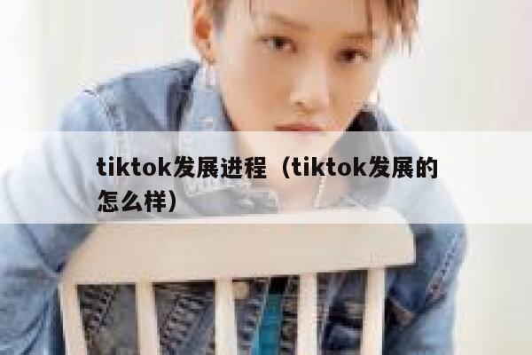 tiktok发展进程（tiktok发展的怎么样） 第1张
