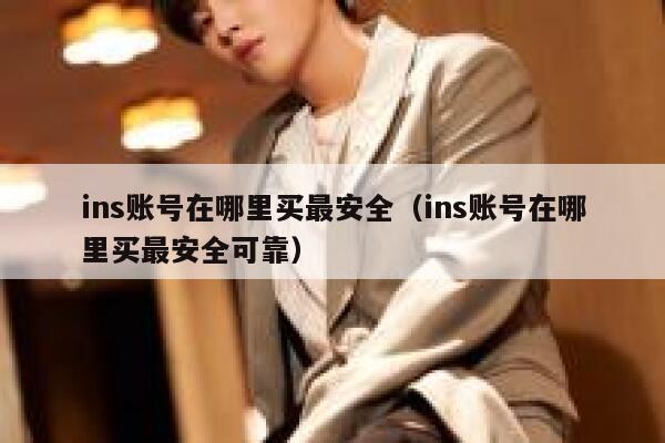ins账号在哪里买最安全（ins账号在哪里买最安全可靠） 第1张