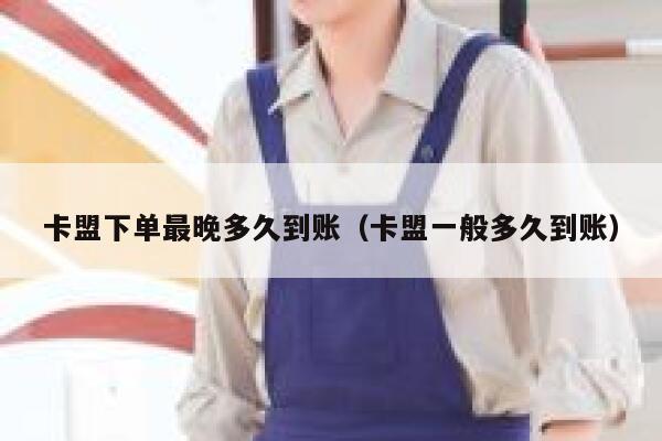 卡盟下单最晚多久到账（卡盟一般多久到账） 第1张