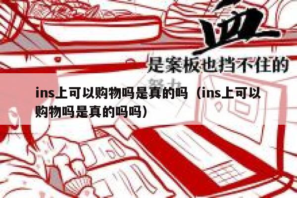 ins上可以购物吗是真的吗（ins上可以购物吗是真的吗吗） 第1张