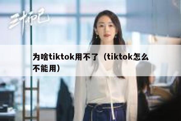 为啥tiktok用不了（tiktok怎么不能用） 第1张