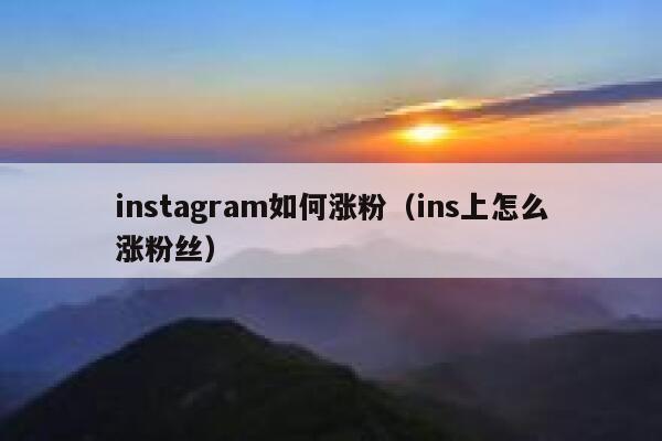 instagram如何涨粉（ins上怎么涨粉丝） 第1张