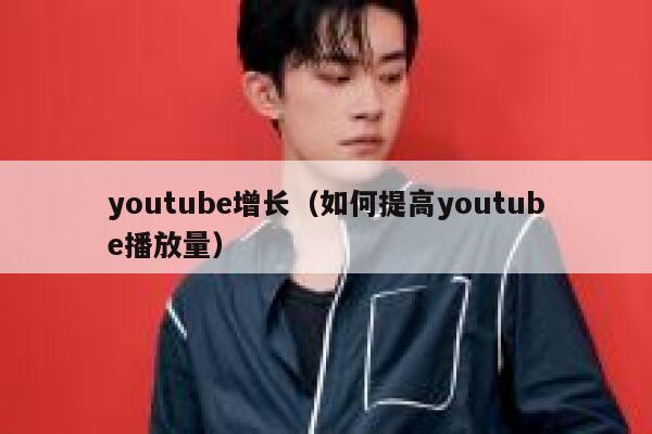 youtube增长（如何提高youtube播放量） 第1张