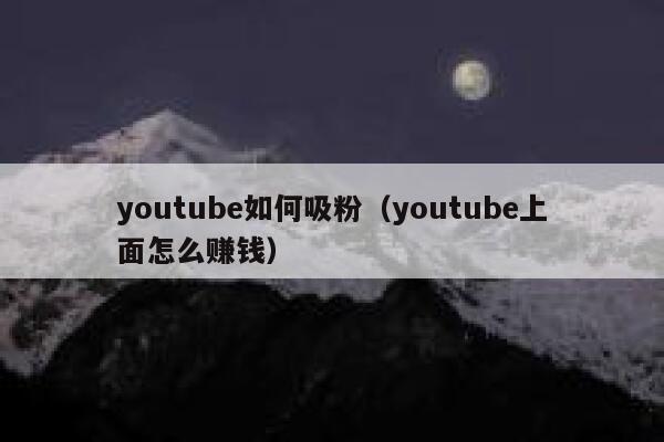 youtube如何吸粉（youtube上面怎么赚钱） 第1张