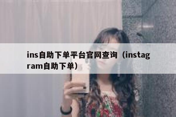 ins自助下单平台官网查询（instagram自助下单） 第1张
