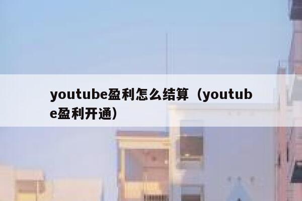 youtube盈利怎么结算（youtube盈利开通） 第1张