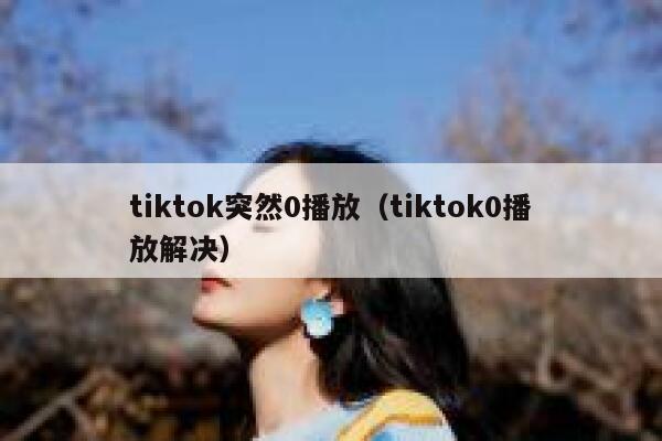tiktok突然0播放（tiktok0播放解决） 第1张