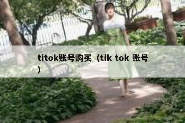 titok账号购买（tik tok 账号） 第1张