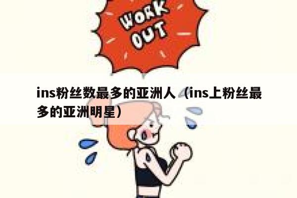 ins粉丝数最多的亚洲人（ins上粉丝最多的亚洲明星） 第1张