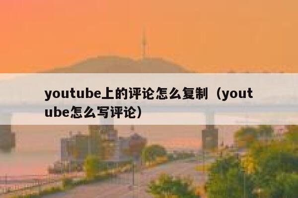 youtube上的评论怎么复制（youtube怎么写评论） 第1张
