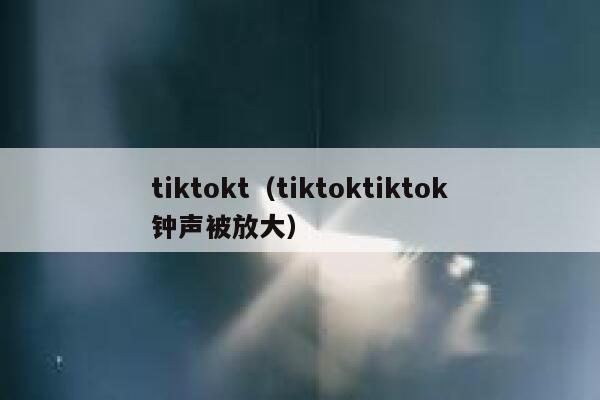 tiktokt（tiktoktiktok钟声被放大） 第1张