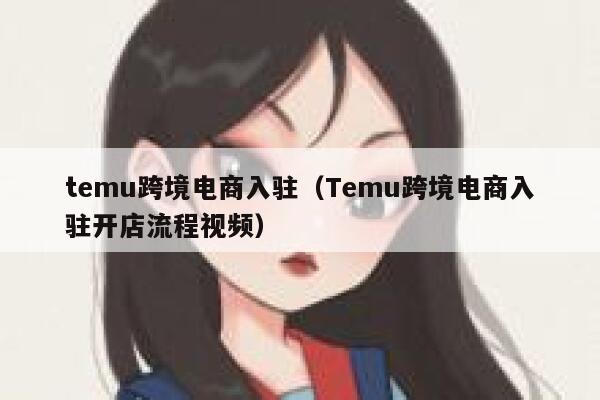 temu跨境电商入驻（Temu跨境电商入驻开店流程视频） 第1张
