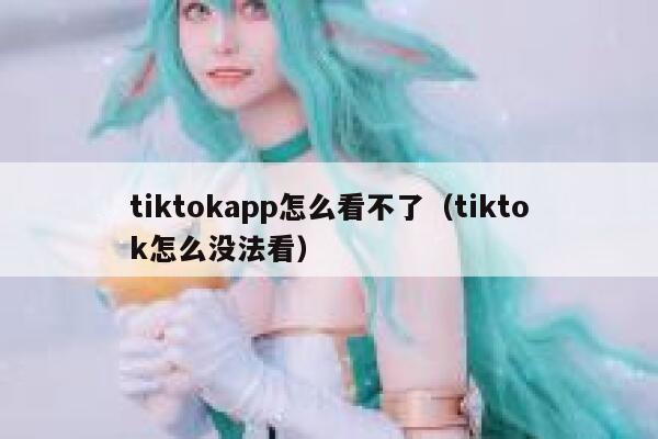 tiktokapp怎么看不了（tiktok怎么没法看） 第1张