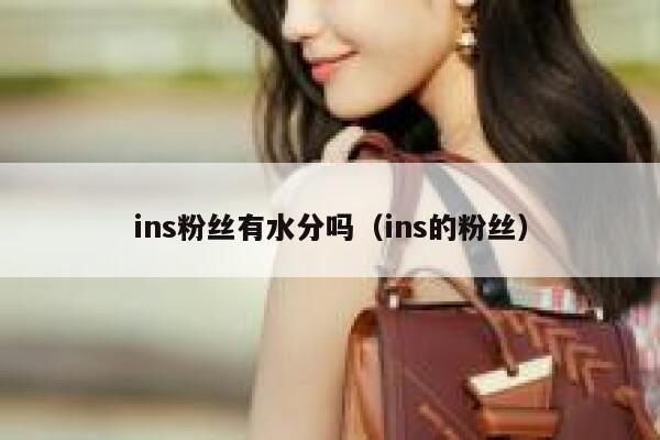 ins粉丝有水分吗（ins的粉丝） 第1张