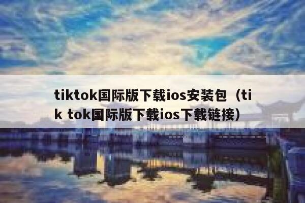 tiktok国际版下载ios安装包（tik tok国际版下载ios下载链接） 第1张