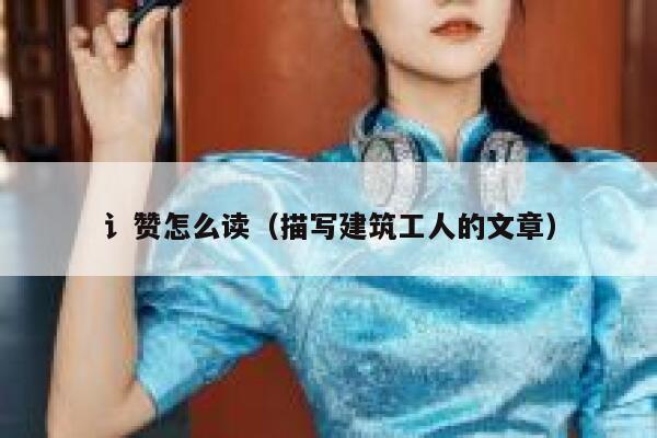 讠赞怎么读（描写建筑工人的文章） 第1张