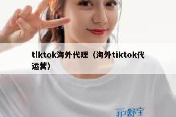 tiktok海外代理（海外tiktok代运营） 第1张