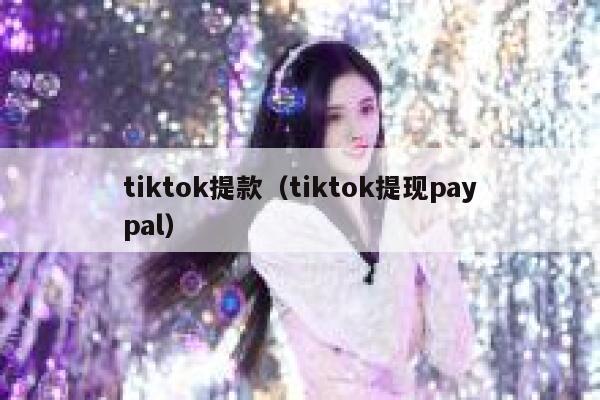 tiktok提款（tiktok提现paypal） 第1张