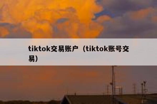 tiktok交易账户（tiktok账号交易） 第1张