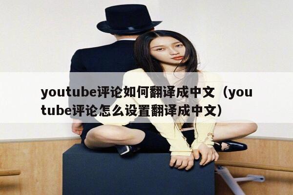 youtube评论如何翻译成中文（youtube评论怎么设置翻译成中文） 第1张