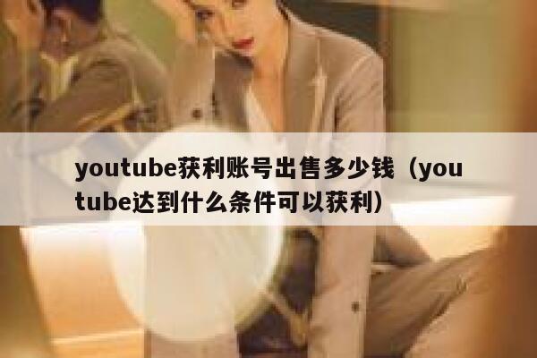 youtube获利账号出售多少钱（youtube达到什么条件可以获利） 第1张