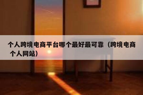 个人跨境电商平台哪个最好最可靠（跨境电商 个人网站） 第1张