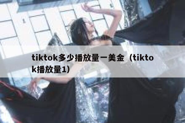 tiktok多少播放量一美金（tiktok播放量1） 第1张