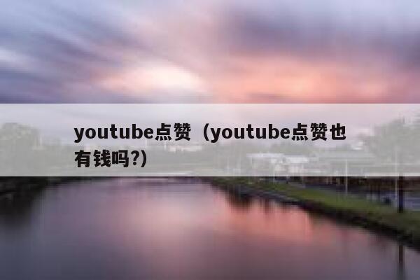 youtube点赞（youtube点赞也有钱吗?） 第1张