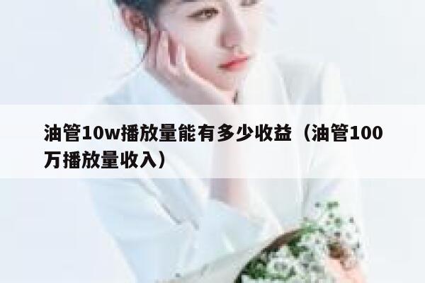 油管10w播放量能有多少收益（油管100万播放量收入） 第1张