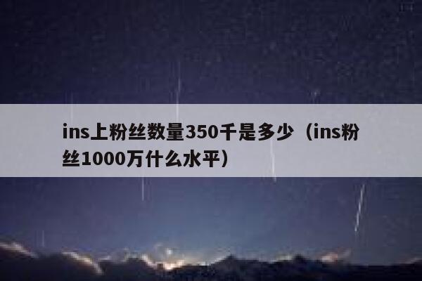 ins上粉丝数量350千是多少（ins粉丝1000万什么水平） 第1张